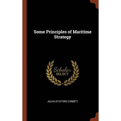 Some Principles of Maritime Strategy - by  Julian Stafford Corbett (Hardcover)