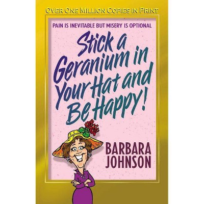 Stick a Geranium in Your Hat and Be Happy - by  Barbara Johnson (Paperback)
