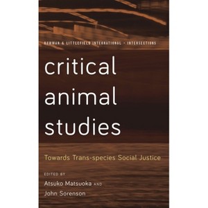 Critical Animal Studies - (Rowman and Littlefield International - Intersections) by Atsuko Matsuoka & John Sorenson - 1 of 1