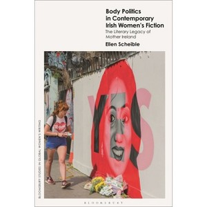 Body Politics in Contemporary Irish Women's Fiction - (Bloomsbury Studies in Global Women's Writing) by  Ellen Scheible (Hardcover) - 1 of 1