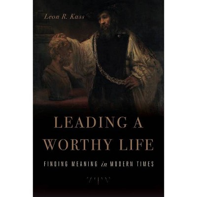 Leading a Worthy Life - by  Leon R Kass (Paperback)