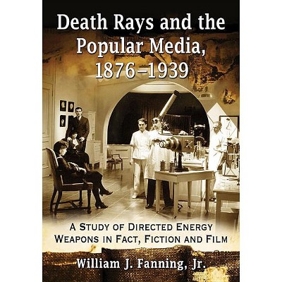 Death Rays and the Popular Media, 1876-1939 - by  William J Fanning (Paperback)
