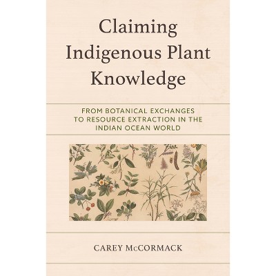 Claiming Indigenous Plant Knowledge - by  Carey McCormack (Hardcover)