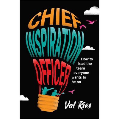 Chief Inspiration Officer: How to Lead the Team Everyone Wants to Be on - by  Val Ries (Hardcover)