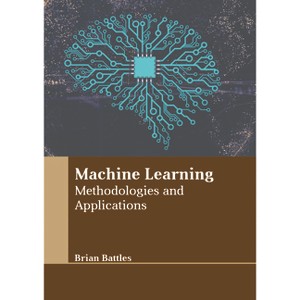 Machine Learning: Methodologies and Applications - by  Brian Battles (Hardcover) - 1 of 1