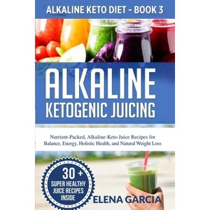 Alkaline Ketogenic Juicing - (Alkaline Keto Diet) by  Elena Garcia (Paperback) - 1 of 1