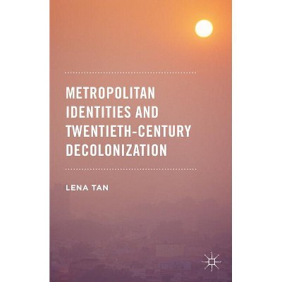 Metropolitan Identities and Twentieth-Century Decolonization - by  Lena Tan (Hardcover)
