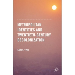Metropolitan Identities and Twentieth-Century Decolonization - by  Lena Tan (Hardcover) - 1 of 1