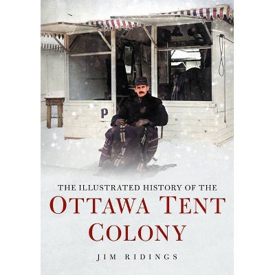 The Illustrated History of the Ottawa Tent Colony - (America Through Time) by  Jim Ridings (Paperback)