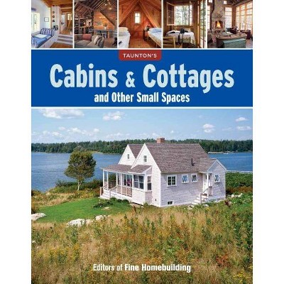 Cabins & Cottages and Other Small Spaces - by  Fine Homebuilding (Paperback)