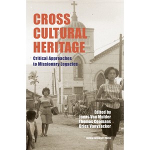 Cross-Cultural Heritage - (Leuven Studies in Mission and Modernity) by  Jonas Van Mulder & Thomas Coomans & Dries Vanysacker (Hardcover) - 1 of 1