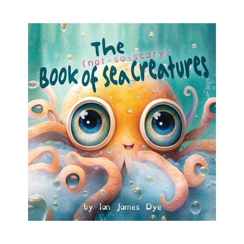 The (not-so-scary) Book of Sea Creatures - by  Ian James Dye (Hardcover), 1 of 2