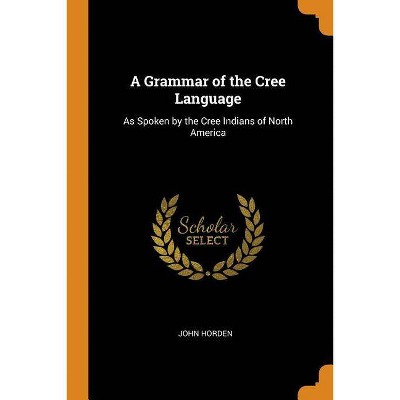 A Grammar of the Cree Language - by  John Horden (Paperback)