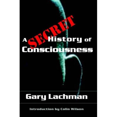 A Secret History of Consciousness - by  Gary Lachman (Paperback)