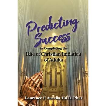 Predicting Success in Completing the Rite of Christian Initiation of Adults - by Ed D Ph D Aucella