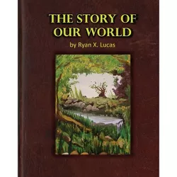 The Story of Our World - by  Ryan X Lucas (Paperback)