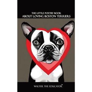 The Little Poetry Book about Loving Boston Terriers - (The Little Poetry Dogs Book) by  Walter the Educator (Paperback) - 1 of 1