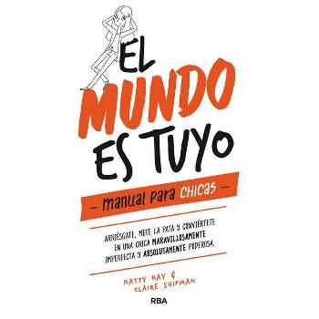 El Mundo Es Tuyo: Manual Para Chicas / The World Is Yours. a Manual for Girls - by  Claire Shipman & Katty Kay (Hardcover)