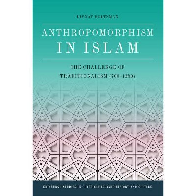 Anthropomorphism in Islam - (Edinburgh Studies in Classical Islamic History and Culture) by  Livnat Holtzman (Paperback)