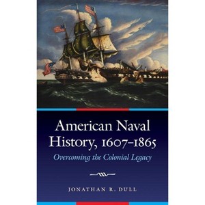American Naval History, 1607-1865 - (Studies in War, Society, and the Military) by  Jonathan R Dull (Hardcover) - 1 of 1