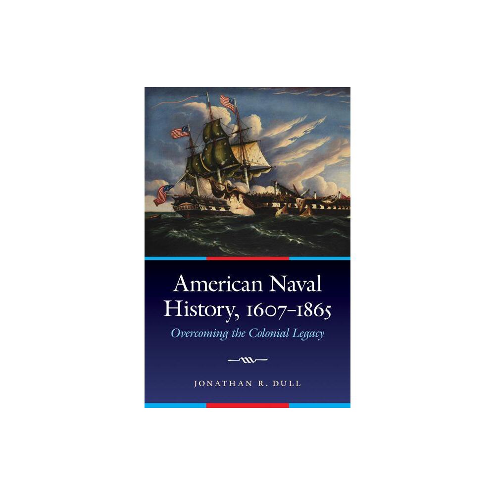 American Naval History, 1607-1865 - (Studies in War, Society, and the Military) by Jonathan R Dull (Hardcover)