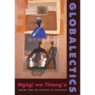 Globalectics - (Wellek Library Lectures) by  Ngugi Wa Thiong'o (Hardcover)