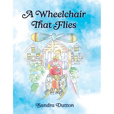 A Wheelchair That Flies - by  Sandra Dutton (Hardcover)