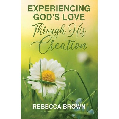 Experiencing God's Love Through His Creation - by  Rebecca Brown (Paperback)