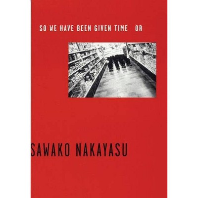 So We Have Been Given Time or - by  Sawako Nakayasu (Paperback)