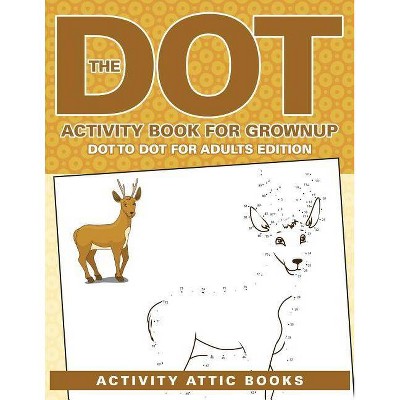 The Dot Activity Book For Grownups - Dot To Dot For Adults Edition - by  Activity Attic Books (Paperback)