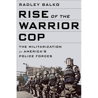 Rise of the Warrior Cop - by  Radley Balko (Paperback)