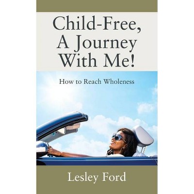 Child-Free, A Journey With Me! - by  Lesley Ford (Paperback)