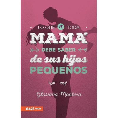 Lo Que Toda Mamá Debe Saber de Sus Hijos Pequeños - by  Gloriana Montero (Paperback)