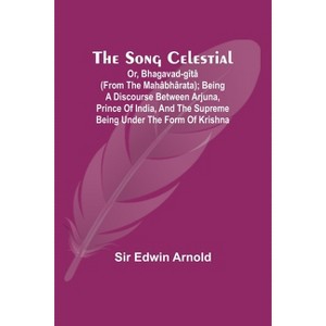 The Song Celestial; Or, Bhagavad-Gîtâ (from the Mahâbhârata); Being a discourse between Arjuna, Prince of India, and the Supreme Being under the form - 1 of 1