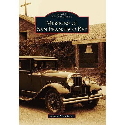 Missions of San Francisco Bay - (Images of America (Arcadia Publishing)) by  Robert A Bellezza (Paperback)