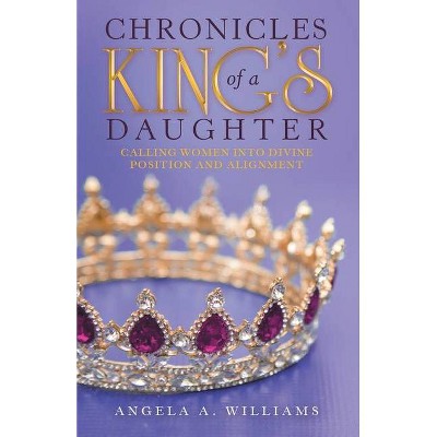 Chronicles of a King's Daughter - by  Angela A Williams (Paperback)