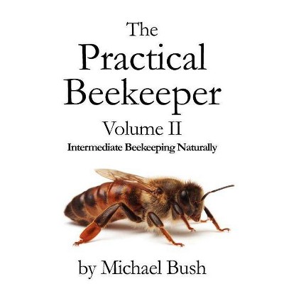 The Practical Beekeeper Volume II Intermediate Beekeeping Naturally - by  Michael Bush (Paperback)