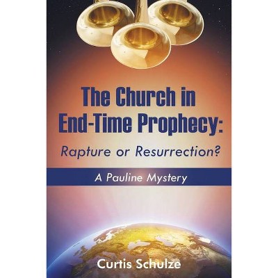 The Church in End-Time Prophecy - by  Curtis Schulze (Paperback)