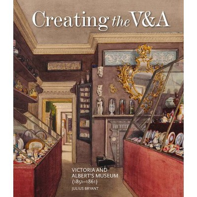 Creating the V&a - (V&a 19th-Century) by  Julius Bryant (Hardcover)