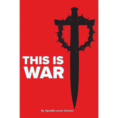 This is War - by  Apostle Lynne Schulze (Paperback)