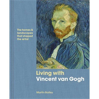 Living with Vincent Van Gogh - by  Martin Bailey (Hardcover)