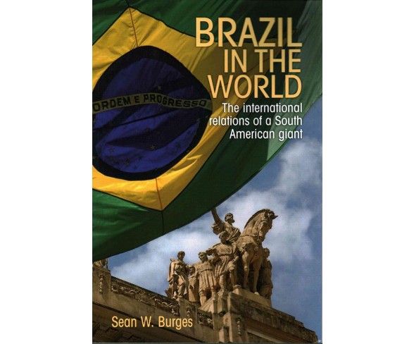 Brazil in the World : The International Relations of a South American Giant (Paperback) (Sean W. Burges)