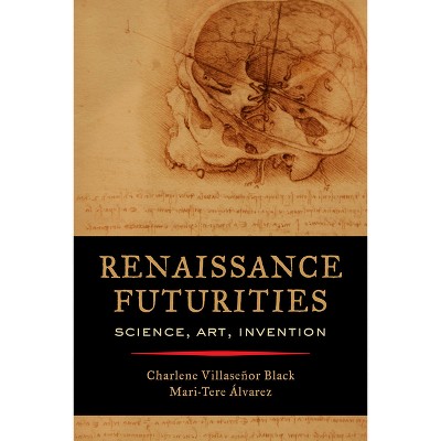 Renaissance Futurities - by  Charlene Villaseñor Black & Mari-Tere Álvarez (Paperback)