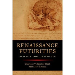 Renaissance Futurities - by  Charlene Villaseñor Black & Mari-Tere Álvarez (Paperback) - 1 of 1