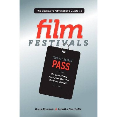 The Complete Filmmaker's Guide to Film Festivals - by  Rona Edwards & Monika Skerbelis (Paperback)