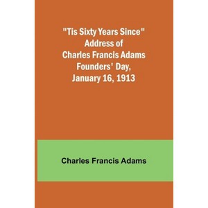 'Tis Sixty Years Since Address of Charles Francis Adams; Founders' Day, January 16, 1913 - (Paperback) - 1 of 1