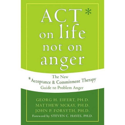 Act on Life Not on Anger - by  Georg H Eifert & Matthew McKay & John P Forsyth (Paperback)