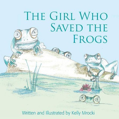 The Girl Who Saved the Frogs - by  Kelly Mrocki (Paperback)