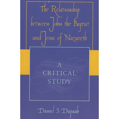 The Relationship Between John the Baptist and Jesus of Nazareth - by  Daniel S Dapaah (Paperback)