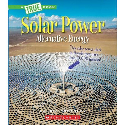 Solar Power: Capturing the Sun's Energy (a True Book: Alternative Energy) - (A True Book: Alternative Energy) by  Laurie Brearley (Paperback)